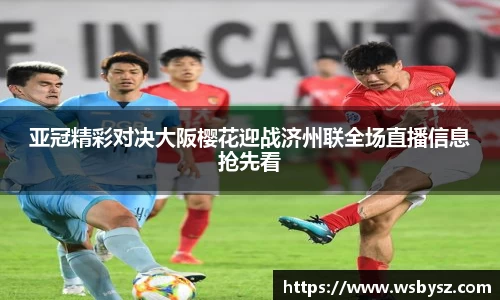 亚冠精彩对决大阪樱花迎战济州联全场直播信息抢先看