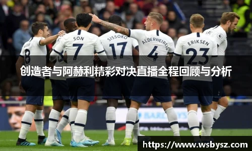 创造者与阿赫利精彩对决直播全程回顾与分析
